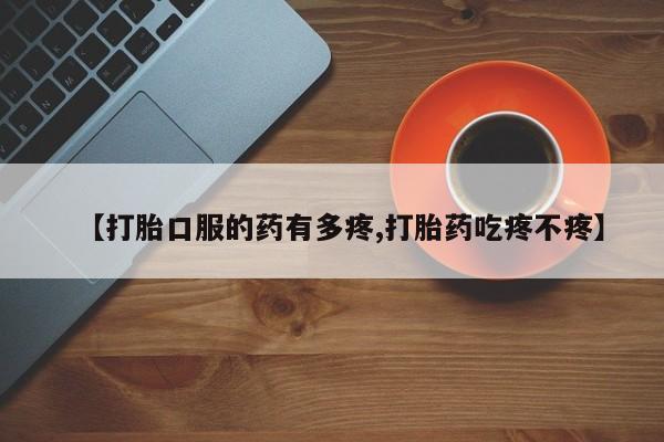 打胎药私人联系方式微信【打胎口服的药有多疼,打胎药吃疼不疼】