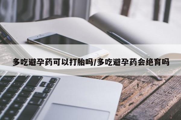 打胎药私人联系方式微信多吃避孕药可以打胎吗/多吃避孕药会绝育吗