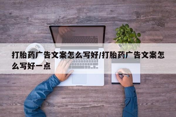 打胎药私人联系方式微信打胎药广告文案怎么写好/打胎药广告文案怎么写好一点