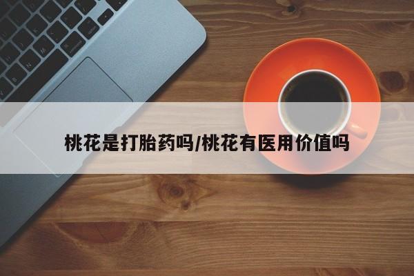 打胎药私人联系方式微信桃花是打胎药吗/桃花有医用价值吗
