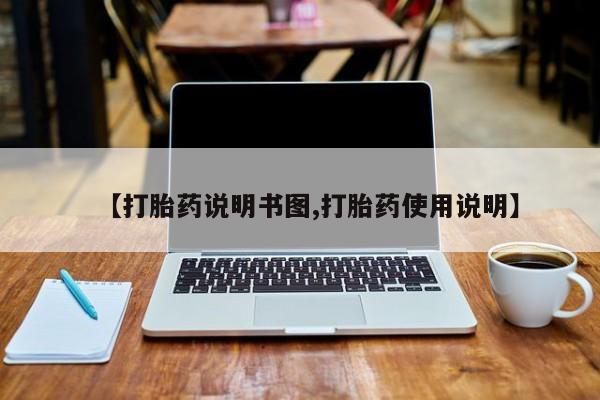 打胎药私人联系方式微信【打胎药说明书图,打胎药使用说明】