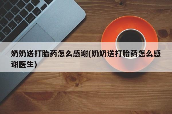 打胎药私人联系方式微信奶奶送打胎药怎么感谢(奶奶送打胎药怎么感谢医生)