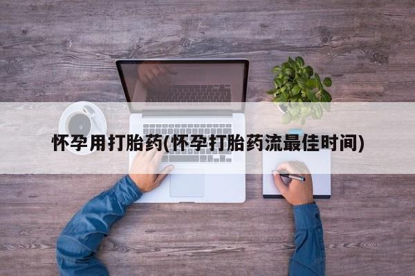 打胎药私人联系方式微信怀孕用打胎药(怀孕打胎药流最佳时间)