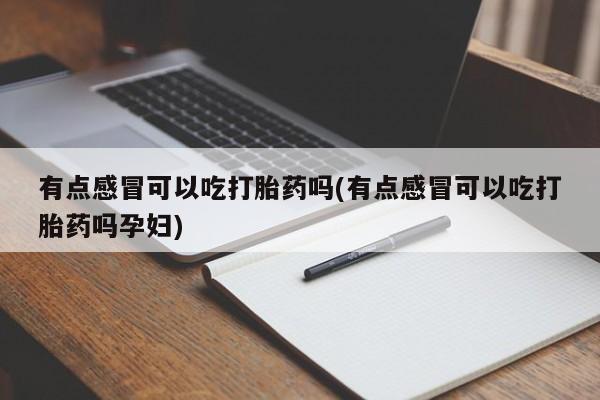 打胎药私人联系方式微信有点感冒可以吃打胎药吗(有点感冒可以吃打胎药吗孕妇)