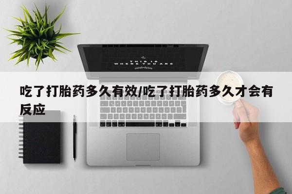 打胎药私人联系方式微信吃了打胎药多久有效/吃了打胎药多久才会有反应