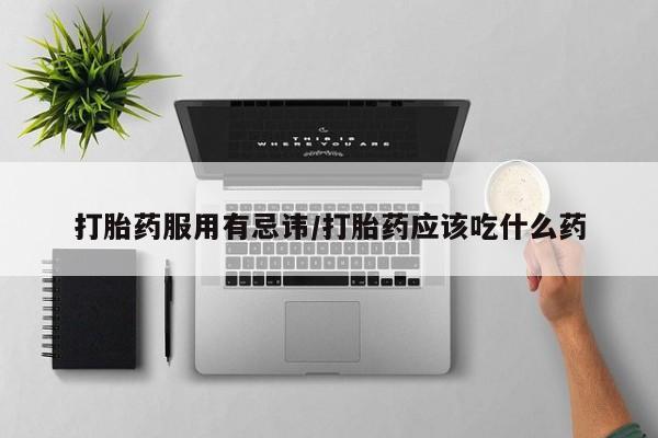打胎药私人联系方式微信打胎药服用有忌讳/打胎药应该吃什么药