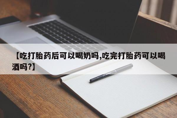 打胎药私人联系方式微信【吃打胎药后可以喝奶吗,吃完打胎药可以喝酒吗?】
