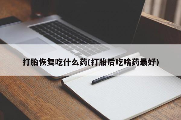 打胎药私人联系方式微信打胎恢复吃什么药(打胎后吃啥药最好)