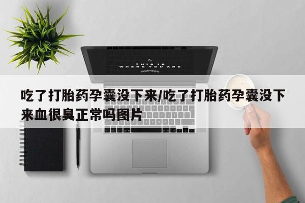打胎药私人联系方式微信吃了打胎药孕囊没下来/吃了打胎药孕囊没下来血很臭正常吗图片