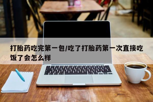 打胎药私人联系方式微信打胎药吃完第一包/吃了打胎药第一次直接吃饭了会怎么样