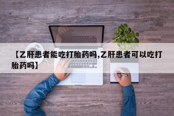 打胎药私人联系方式微信【乙肝患者能吃打胎药吗,乙肝患者可以吃打胎药吗】