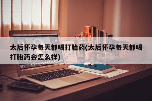 打胎药私人联系方式微信太后怀孕每天都喝打胎药(太后怀孕每天都喝打胎药会怎么样)