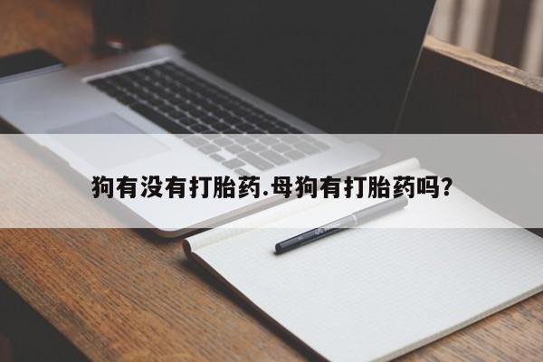 打胎药私人联系方式微信狗有没有打胎药.母狗有打胎药吗？