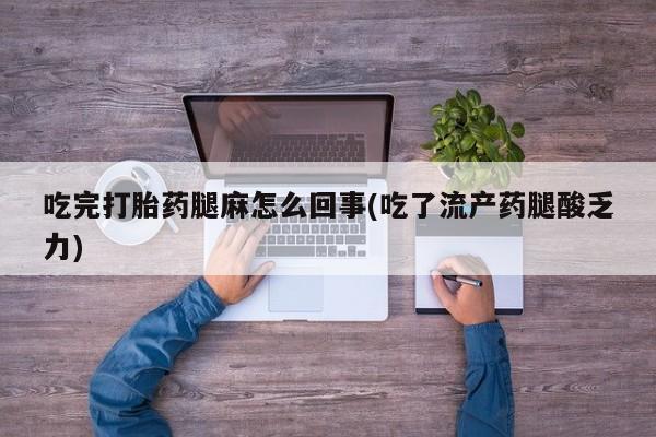 打胎药私人联系方式微信吃完打胎药腿麻怎么回事(吃了流产药腿酸乏力)