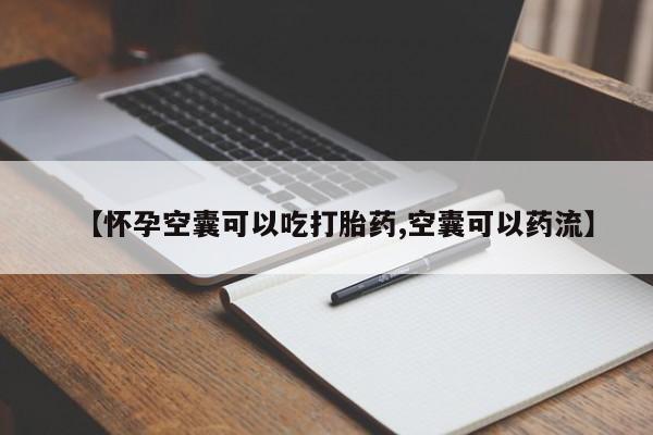 打胎药私人联系方式微信【怀孕空囊可以吃打胎药,空囊可以药流】