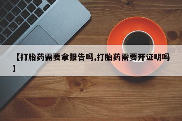 打胎药私人联系方式微信【打胎药需要拿报告吗,打胎药需要开证明吗】