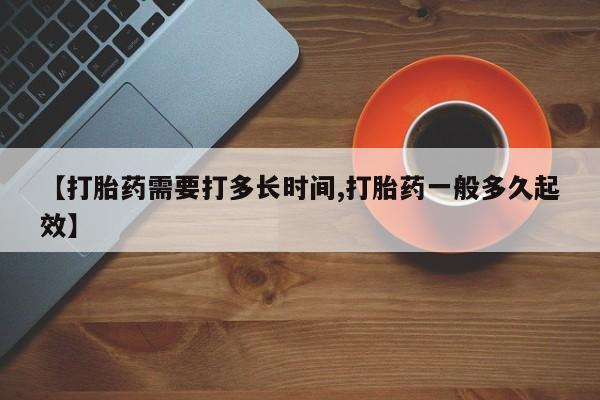 打胎药私人联系方式微信【打胎药需要打多长时间,打胎药一般多久起效】