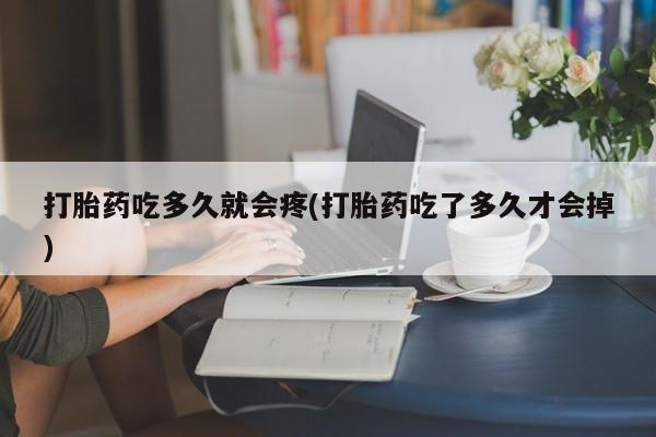 打胎药私人联系方式微信打胎药吃多久就会疼(打胎药吃了多久才会掉)