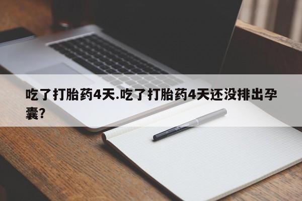 打胎药私人联系方式微信吃了打胎药4天.吃了打胎药4天还没排出孕囊？