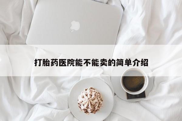 打胎药私人联系方式微信打胎药医院能不能卖的简单介绍