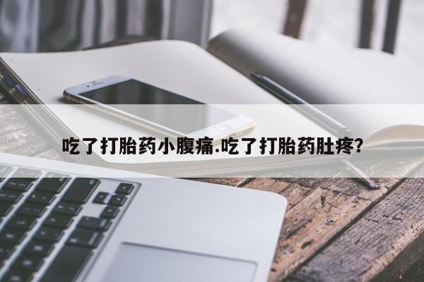 打胎药私人联系方式微信吃了打胎药小腹痛.吃了打胎药肚疼？