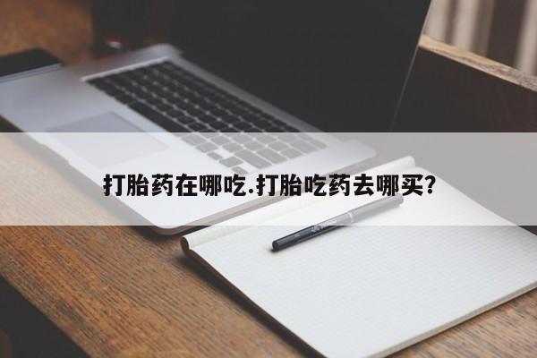打胎药私人联系方式微信打胎药在哪吃.打胎吃药去哪买？