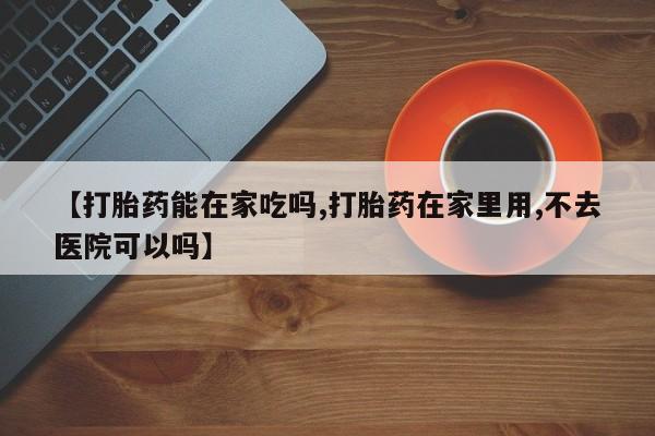 打胎药私人联系方式微信【打胎药能在家吃吗,打胎药在家里用,不去医院可以吗】