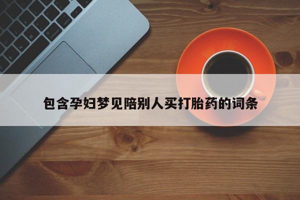 打胎药私人联系方式微信包含孕妇梦见陪别人买打胎药的词条
