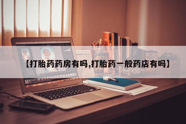 打胎药私人联系方式微信【打胎药药房有吗,打胎药一般药店有吗】