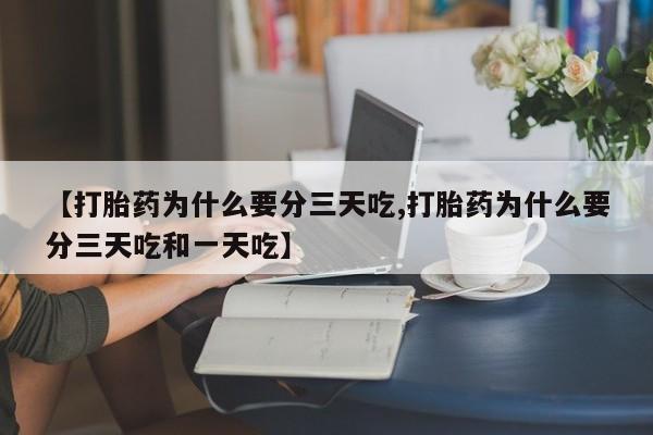 打胎药私人联系方式微信【打胎药为什么要分三天吃,打胎药为什么要分三天吃和一天吃】