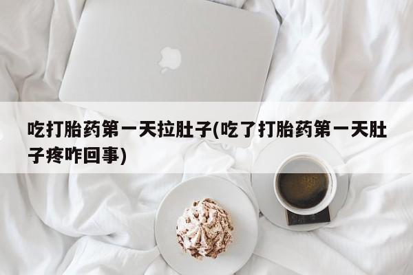 打胎药私人联系方式微信吃打胎药第一天拉肚子(吃了打胎药第一天肚子疼咋回事)