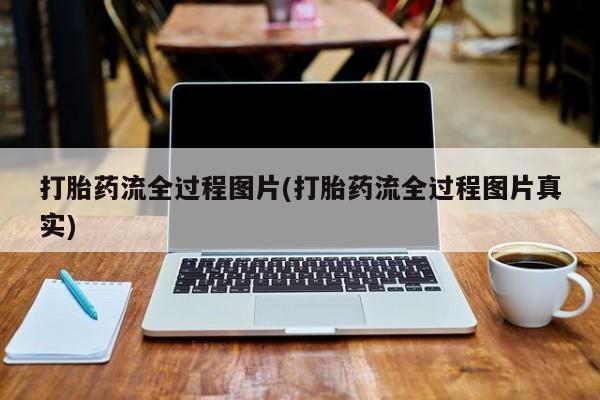 打胎药私人联系方式微信打胎药流全过程图片(打胎药流全过程图片真实)