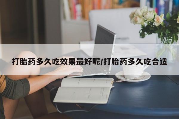 打胎药私人联系方式微信打胎药多久吃效果最好呢/打胎药多久吃合适