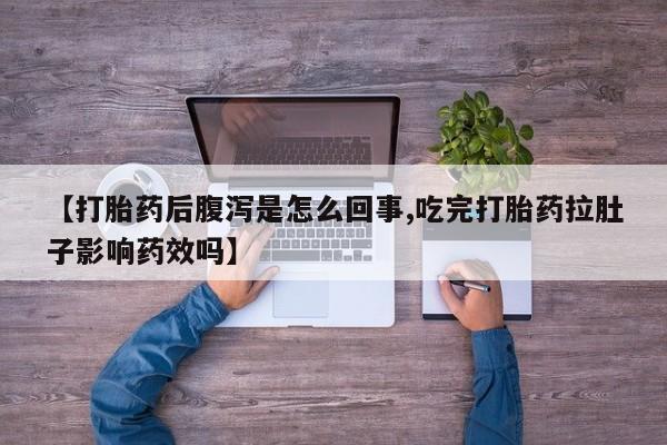 打胎药私人联系方式微信【打胎药后腹泻是怎么回事,吃完打胎药拉肚子影响药效吗】