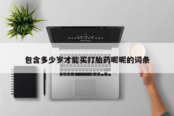 打胎药私人联系方式微信包含多少岁才能买打胎药呢呢的词条