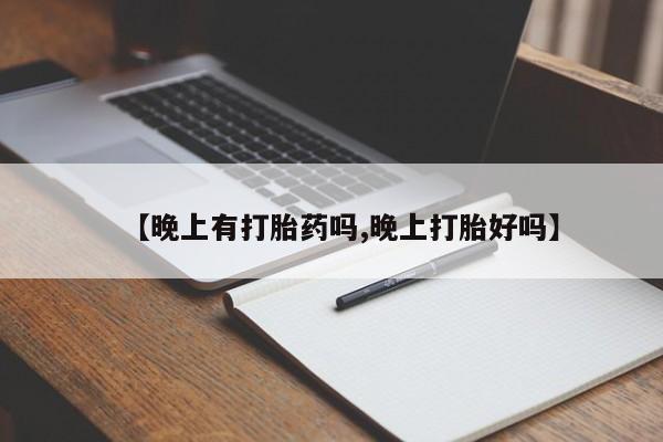 打胎药私人联系方式微信【晚上有打胎药吗,晚上打胎好吗】