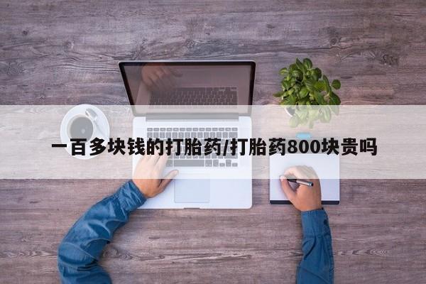 打胎药私人联系方式微信一百多块钱的打胎药/打胎药800块贵吗