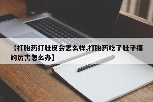 打胎药私人联系方式微信【打胎药打肚皮会怎么样,打胎药吃了肚子痛的厉害怎么办】